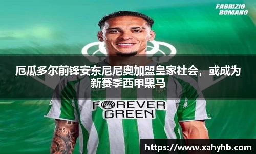 厄瓜多尔前锋安东尼尼奥加盟皇家社会，或成为新赛季西甲黑马