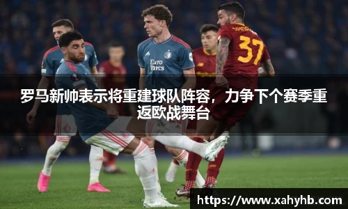 罗马新帅表示将重建球队阵容，力争下个赛季重返欧战舞台