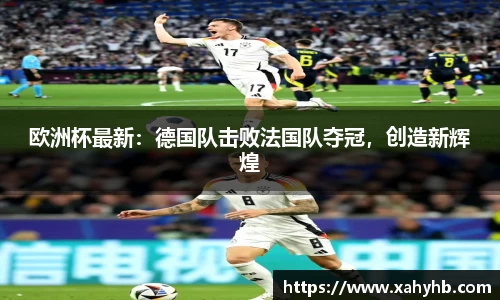 欧洲杯最新：德国队击败法国队夺冠，创造新辉煌