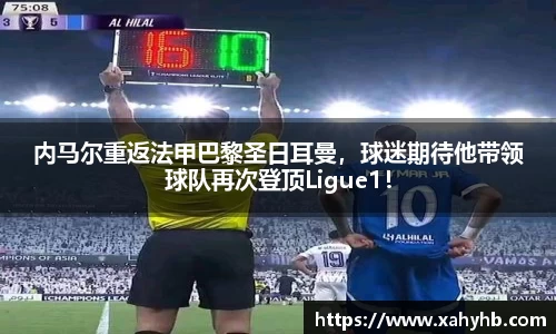 内马尔重返法甲巴黎圣日耳曼，球迷期待他带领球队再次登顶Ligue1！