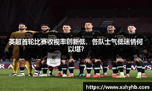 英超首轮比赛收视率创新低，各队士气低迷情何以堪？