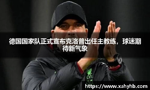 德国国家队正式宣布克洛普出任主教练，球迷期待新气象