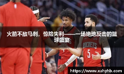 火箭不敌马刺，惊险失利——一场绝地反击的篮球盛宴
