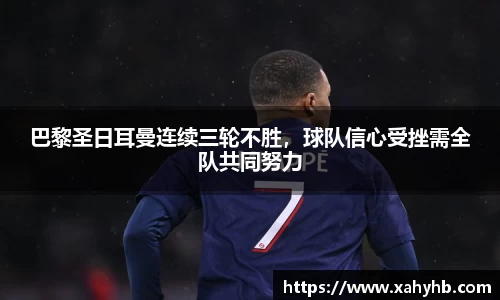 巴黎圣日耳曼连续三轮不胜，球队信心受挫需全队共同努力