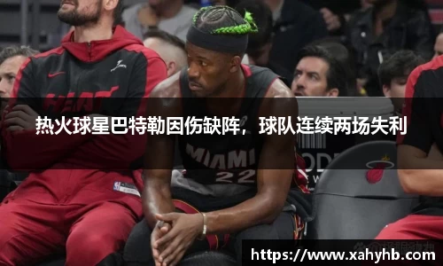 热火球星巴特勒因伤缺阵，球队连续两场失利