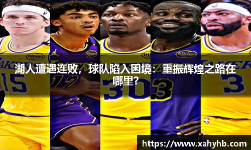 湖人遭遇连败，球队陷入困境：重振辉煌之路在哪里？