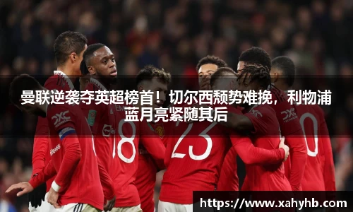 曼联逆袭夺英超榜首！切尔西颓势难挽，利物浦蓝月亮紧随其后