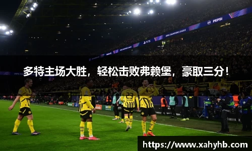 多特主场大胜，轻松击败弗赖堡，豪取三分！