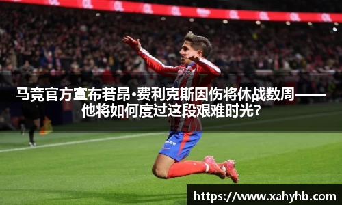 马竞官方宣布若昂·费利克斯因伤将休战数周——他将如何度过这段艰难时光？