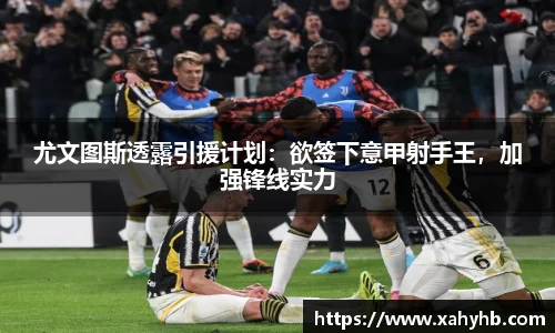 尤文图斯透露引援计划：欲签下意甲射手王，加强锋线实力