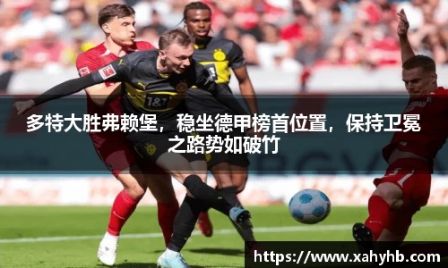 多特大胜弗赖堡，稳坐德甲榜首位置，保持卫冕之路势如破竹