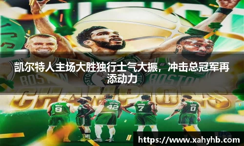 凯尔特人主场大胜独行士气大振，冲击总冠军再添动力