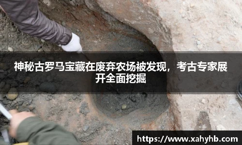 神秘古罗马宝藏在废弃农场被发现，考古专家展开全面挖掘