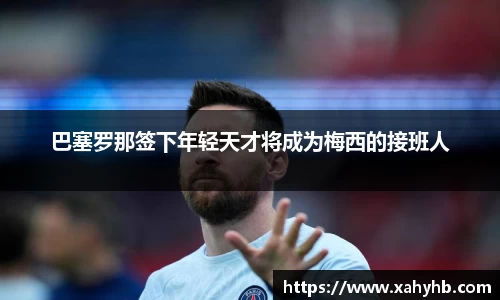巴塞罗那签下年轻天才将成为梅西的接班人