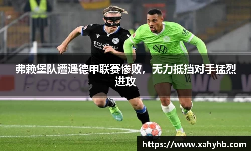 弗赖堡队遭遇德甲联赛惨败，无力抵挡对手猛烈进攻