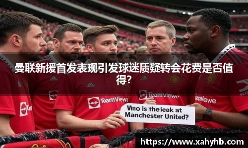 曼联新援首发表现引发球迷质疑转会花费是否值得？