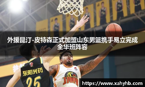 外援昆汀-皮特森正式加盟山东男篮携手易立完成全华班阵容
