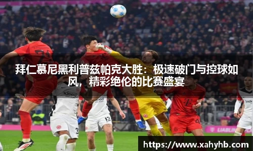 拜仁慕尼黑利普兹帕克大胜：极速破门与控球如风，精彩绝伦的比赛盛宴