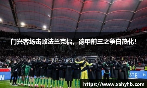 门兴客场击败法兰克福，德甲前三之争白热化！