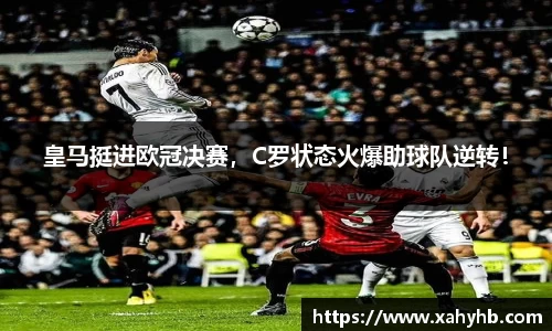 皇马挺进欧冠决赛，C罗状态火爆助球队逆转！