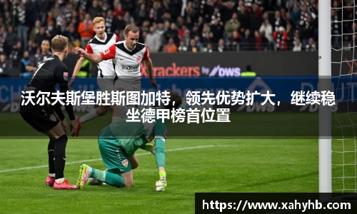 沃尔夫斯堡胜斯图加特，领先优势扩大，继续稳坐德甲榜首位置