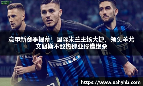 意甲新赛季揭幕！国际米兰主场大捷，领头羊尤文图斯不敌热那亚惨遭绝杀