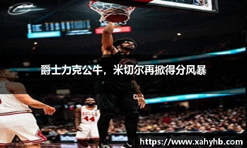 爵士力克公牛，米切尔再掀得分风暴