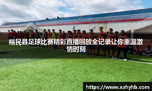 裕民县足球比赛精彩直播回放全记录让你重温激情时刻