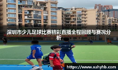 深圳市少儿足球比赛精彩直播全程回顾与赛况分析