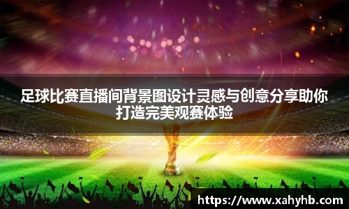 足球比赛直播间背景图设计灵感与创意分享助你打造完美观赛体验