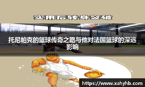 托尼帕克的篮球传奇之路与他对法国篮球的深远影响