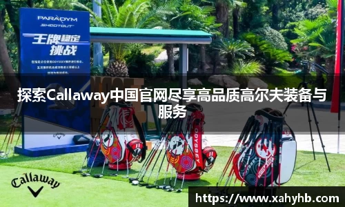 探索Callaway中国官网尽享高品质高尔夫装备与服务