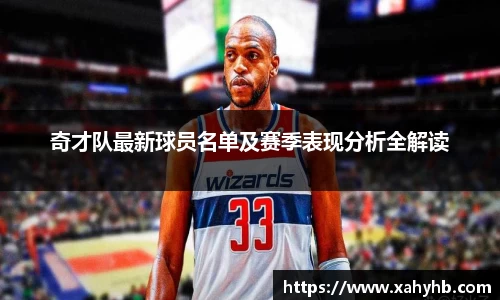 奇才队最新球员名单及赛季表现分析全解读