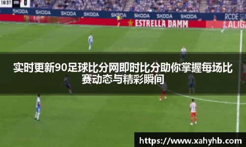 实时更新90足球比分网即时比分助你掌握每场比赛动态与精彩瞬间