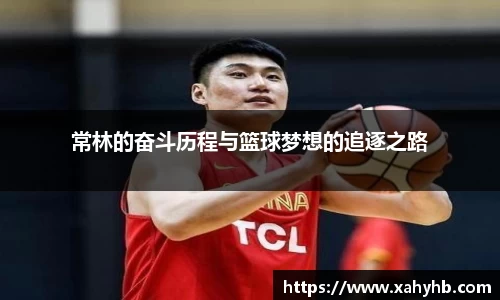 常林的奋斗历程与篮球梦想的追逐之路