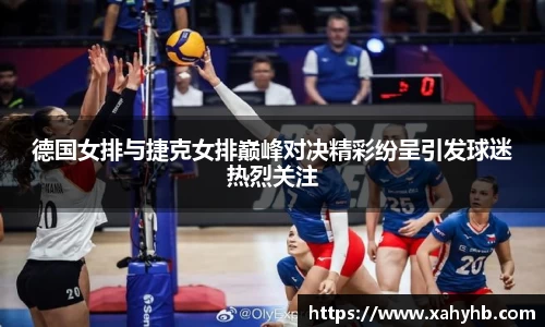 德国女排与捷克女排巅峰对决精彩纷呈引发球迷热烈关注