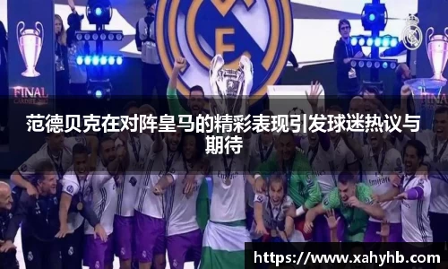 范德贝克在对阵皇马的精彩表现引发球迷热议与期待