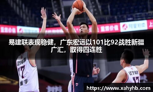 易建联表现稳健，广东宏远以101比92战胜新疆广汇，取得四连胜