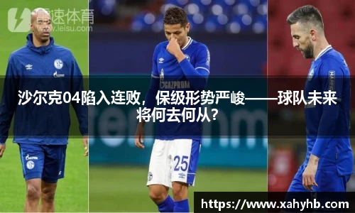 沙尔克04陷入连败，保级形势严峻——球队未来将何去何从？